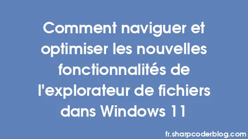 Comment naviguer et optimiser les nouvelles fonctionnalités de l'explorateur de fichiers dans Windows 11 - Thumbnail