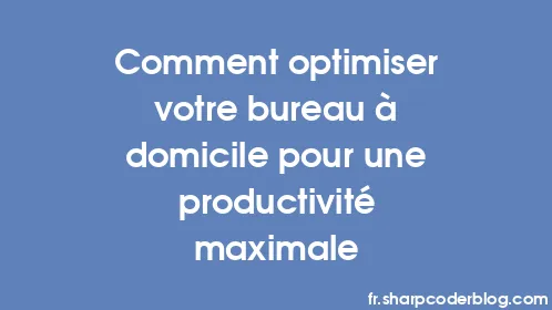 Comment optimiser votre bureau à domicile pour une productivité maximale - Thumbnail