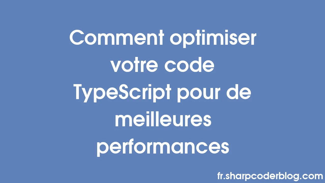 Comment optimiser votre code TypeScript pour de meilleures performances ...