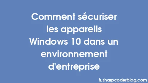 Comment sécuriser les appareils Windows 10 dans un environnement d'entreprise - Thumbnail