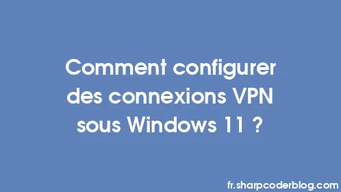 Comment configurer des connexions VPN sous Windows 11 ? - Thumbnail