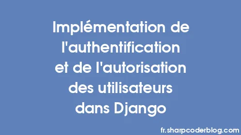Implémentation de l'authentification et de l'autorisation des utilisateurs dans Django - Thumbnail