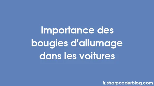Importance des bougies d’allumage dans les voitures - Thumbnail