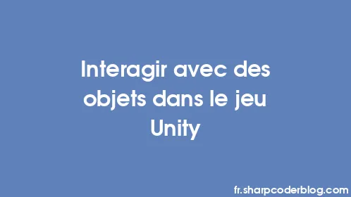 Interagir avec des objets dans le jeu Unity - Thumbnail