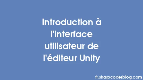 Introduction à l'interface utilisateur de l'éditeur Unity - Thumbnail