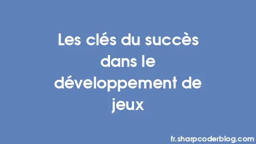Les clés du succès dans le développement de jeux - Thumbnail