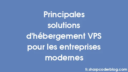 Principales solutions d'hébergement VPS pour les entreprises modernes - Thumbnail