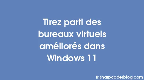 Tirez parti des bureaux virtuels améliorés dans Windows 11 - Thumbnail
