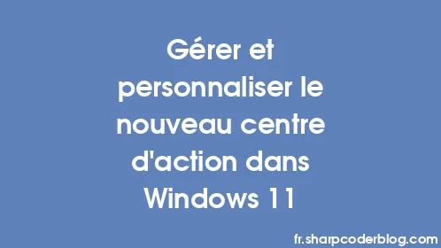 Gérer et personnaliser le nouveau centre d'action dans Windows 11 - Thumbnail