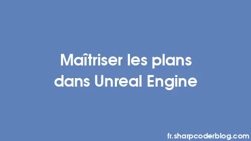 Maîtriser les plans dans Unreal Engine - Thumbnail
