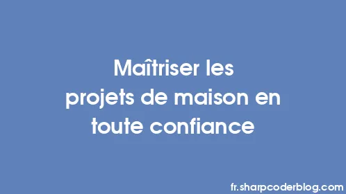 Maîtriser les projets de maison en toute confiance - Thumbnail
