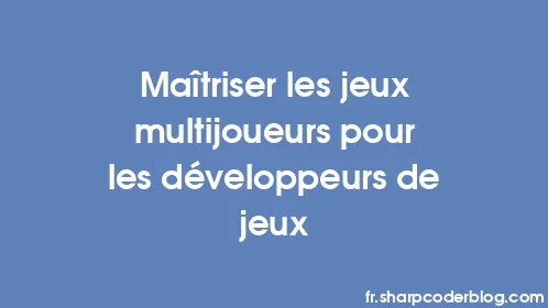 Maîtriser les jeux multijoueurs pour les développeurs de jeux - Thumbnail