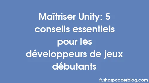 Maîtriser Unity: 5 conseils essentiels pour les développeurs de jeux débutants - Thumbnail