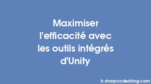 Maximiser l'efficacité avec les outils intégrés d'Unity - Thumbnail