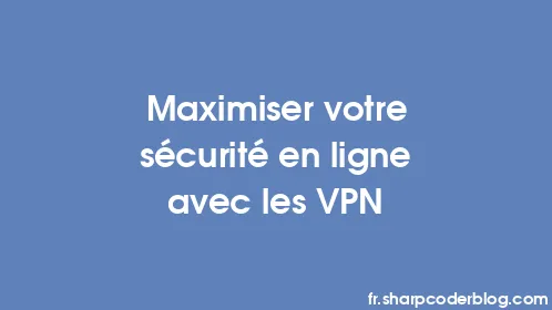 Maximiser votre sécurité en ligne avec les VPN - Thumbnail