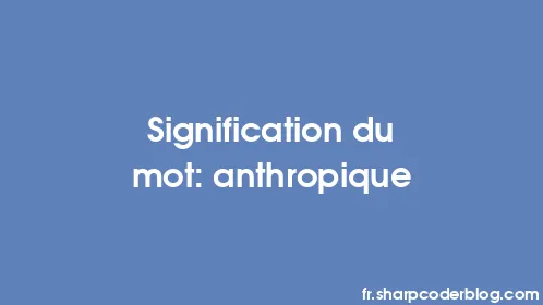 Signification du mot: anthropique - Thumbnail