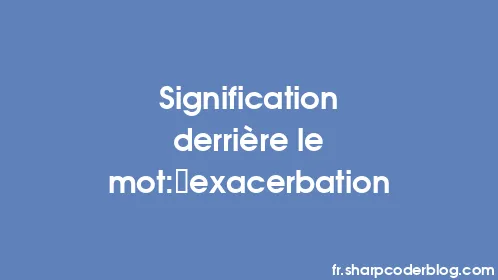 Signification derrière le mot: exacerbation - Thumbnail