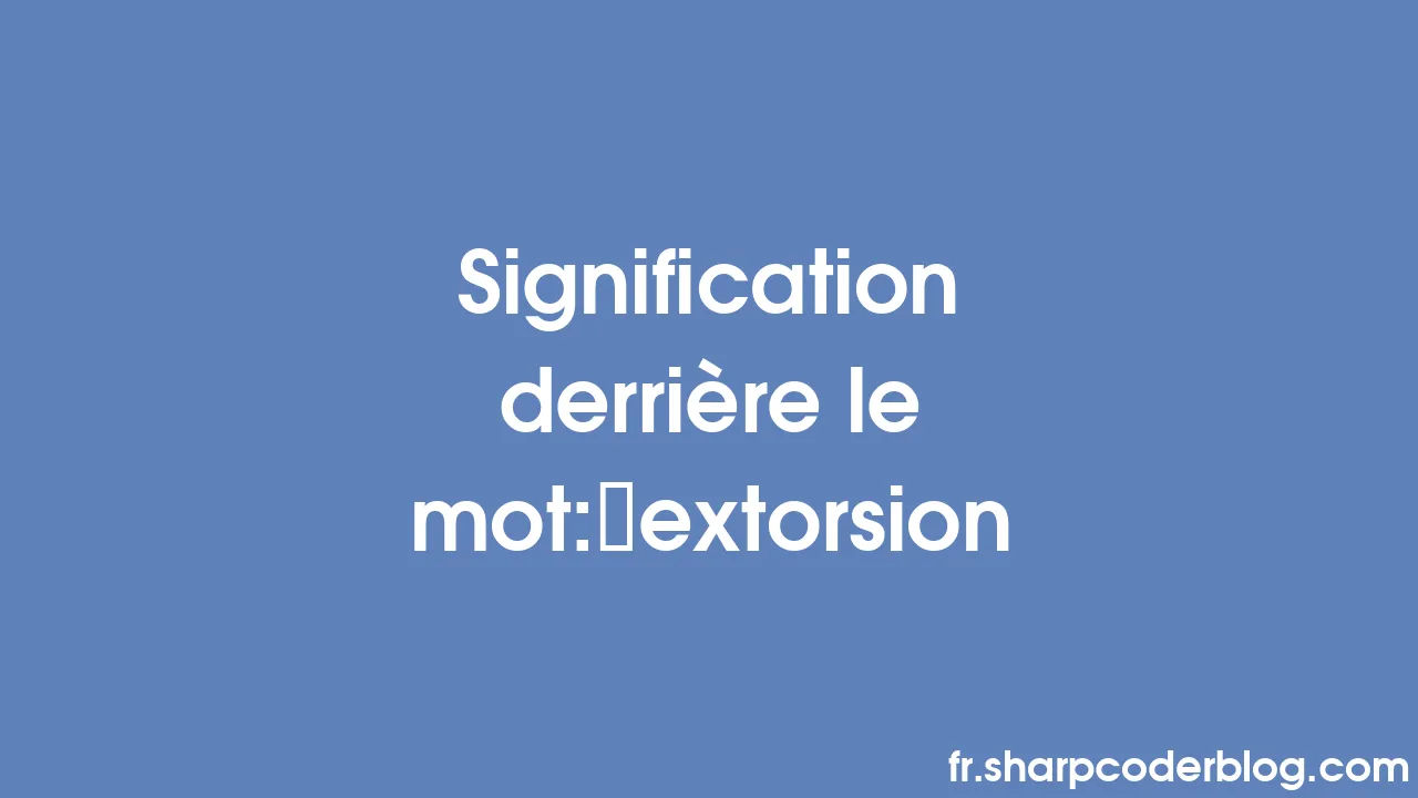 Signification Derrière Le Mot: Extorsion | Sharp Coder Blog