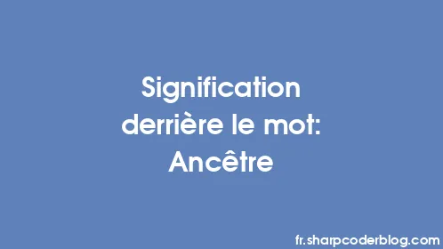 Signification derrière le mot: Ancêtre - Thumbnail
