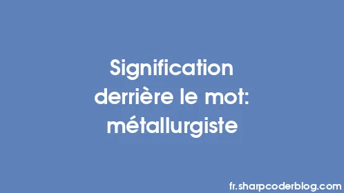 Signification derrière le mot: métallurgiste - Thumbnail