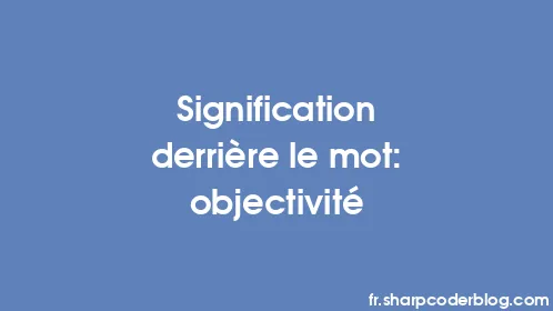 Signification derrière le mot: objectivité - Thumbnail