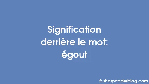 Signification derrière le mot: égout - Thumbnail