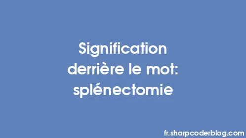 Signification derrière le mot: splénectomie - Thumbnail