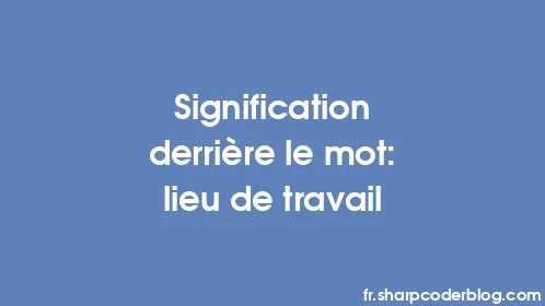 Signification derrière le mot: lieu de travail - Thumbnail