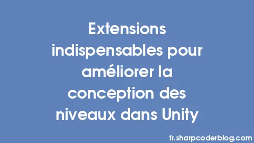 Extensions indispensables pour améliorer la conception des niveaux dans Unity - Thumbnail