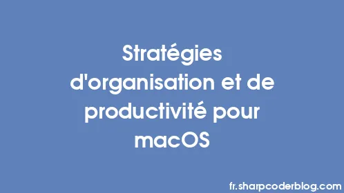 Stratégies d'organisation et de productivité pour macOS - Thumbnail