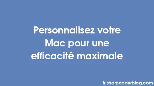 Personnalisez votre Mac pour une efficacité maximale - Thumbnail