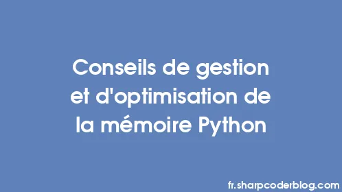 Conseils de gestion et d'optimisation de la mémoire Python - Thumbnail