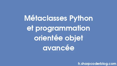 Métaclasses Python et programmation orientée objet avancée - Thumbnail