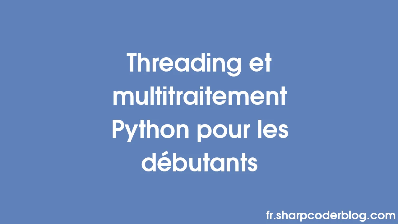 Threading et multitraitement Python pour les débutants | Sharp Coder Blog