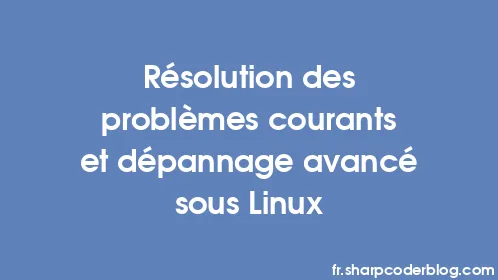Résolution des problèmes courants et dépannage avancé sous Linux - Thumbnail