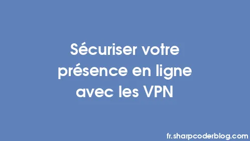 Sécuriser votre présence en ligne avec les VPN - Thumbnail