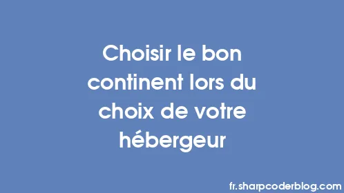 Choisir le bon continent lors du choix de votre hébergeur - Thumbnail
