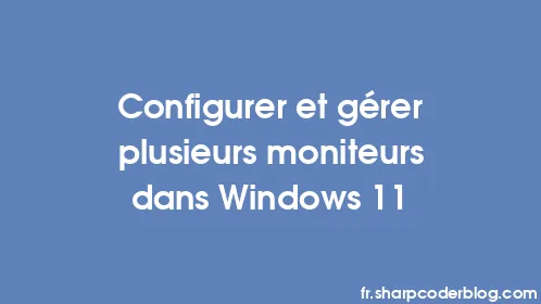 Configurer et gérer plusieurs moniteurs dans Windows 11 - Thumbnail