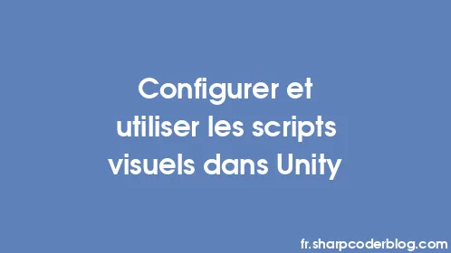 Configurer et utiliser les scripts visuels dans Unity - Thumbnail