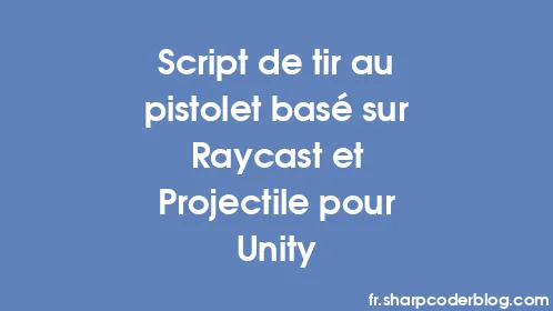 Script de tir au pistolet basé sur Raycast et Projectile pour Unity - Thumbnail