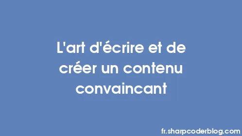 L'art d'écrire et de créer un contenu convaincant - Thumbnail