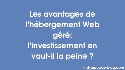 Les avantages de l’hébergement Web géré: l’investissement en vaut-il la peine ? - Thumbnail