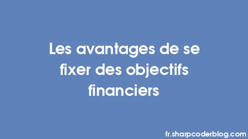 Les avantages de se fixer des objectifs financiers - Thumbnail