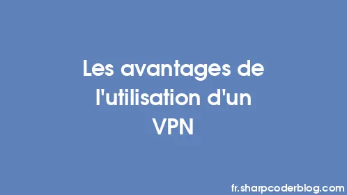 Les avantages de l'utilisation d'un VPN - Thumbnail