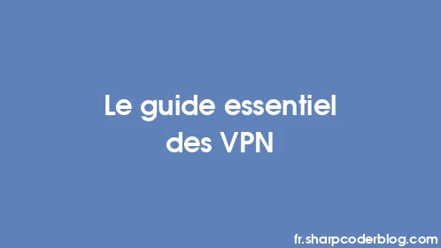 Le guide essentiel des VPN - Thumbnail