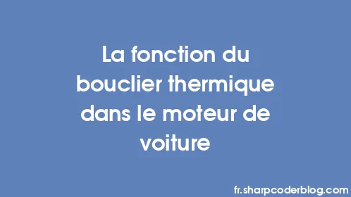 La fonction du bouclier thermique dans le moteur de voiture - Thumbnail