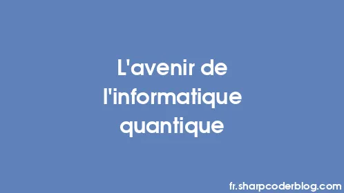 L'avenir de l'informatique quantique - Thumbnail