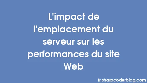 L'impact de l'emplacement du serveur sur les performances du site Web - Thumbnail
