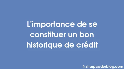 L’importance de se constituer un bon historique de crédit - Thumbnail