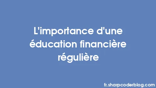 L’importance d’une éducation financière régulière - Thumbnail